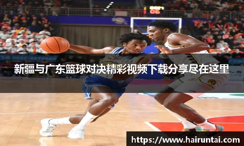 新疆与广东篮球对决精彩视频下载分享尽在这里