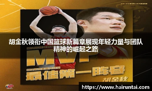 胡金秋领衔中国篮球新篇章展现年轻力量与团队精神的崛起之路