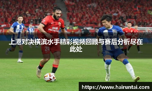 上港对决横滨水手精彩视频回顾与赛后分析尽在此处
